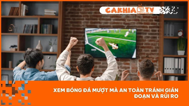 Xem bóng đá mượt mà an toàn tránh gián đoạn và rủi ro
